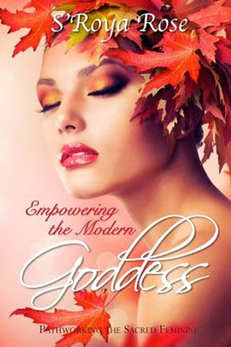 Empowering the Modern Goddess - S'Roya Rose